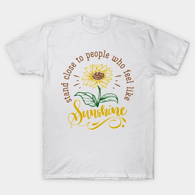 Yellow Sunflower Gift, Stand close to people who like sunshine T-Shirt by hugandmug